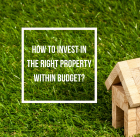 How to invest in the Right Property within Budget?